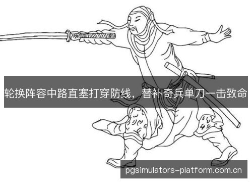 轮换阵容中路直塞打穿防线,替补奇兵单刀一击致命 轮换阵容中路直塞打穿防线,替补奇兵单刀一击致命