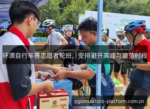 环澳自行车赛志愿者轮班，安排避开高峰与疲劳时段